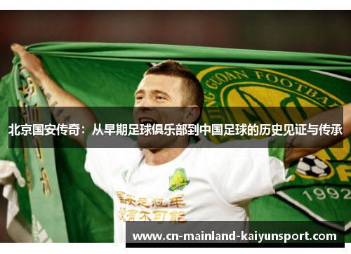 北京国安传奇：从早期足球俱乐部到中国足球的历史见证与传承