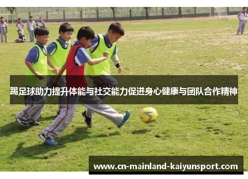 踢足球助力提升体能与社交能力促进身心健康与团队合作精神