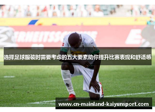 选择足球服装时需要考虑的五大要素助你提升比赛表现和舒适感