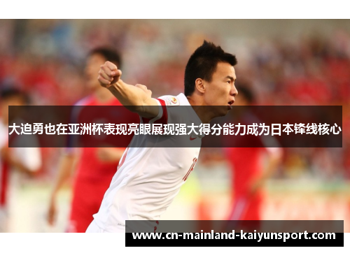 大迫勇也在亚洲杯表现亮眼展现强大得分能力成为日本锋线核心