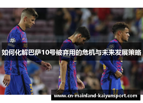 如何化解巴萨10号被弃用的危机与未来发展策略