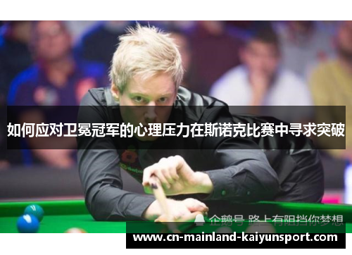 如何应对卫冕冠军的心理压力在斯诺克比赛中寻求突破
