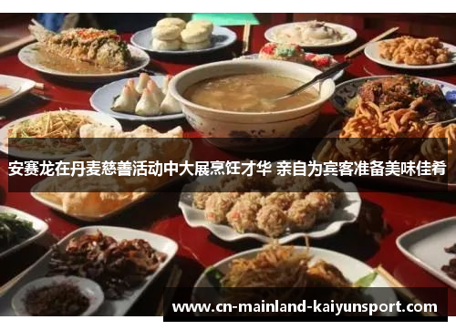 安赛龙在丹麦慈善活动中大展烹饪才华 亲自为宾客准备美味佳肴