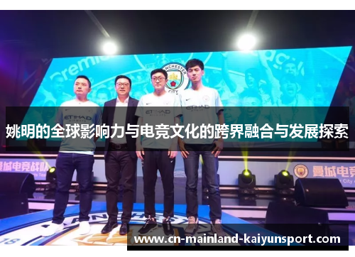 姚明的全球影响力与电竞文化的跨界融合与发展探索
