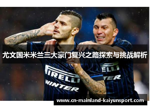 尤文国米米兰三大豪门复兴之路探索与挑战解析