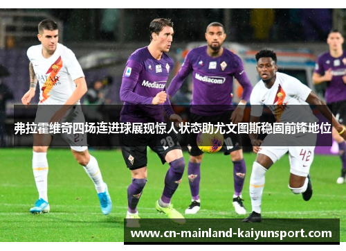 弗拉霍维奇四场连进球展现惊人状态助尤文图斯稳固前锋地位
