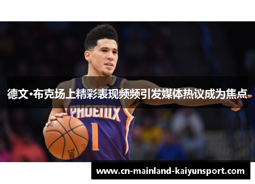 德文·布克场上精彩表现频频引发媒体热议成为焦点