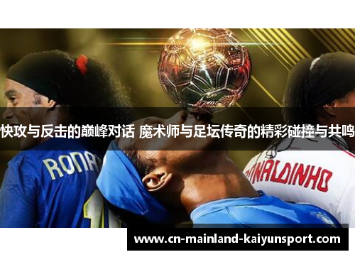 快攻与反击的巅峰对话 魔术师与足坛传奇的精彩碰撞与共鸣