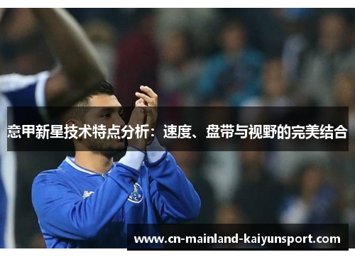 意甲新星技术特点分析：速度、盘带与视野的完美结合
