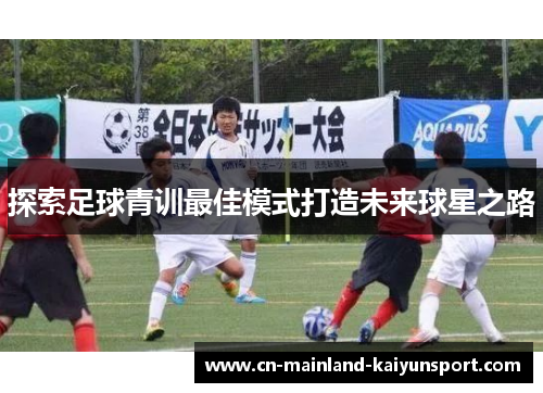 探索足球青训最佳模式打造未来球星之路