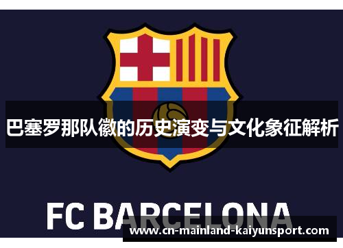 巴塞罗那队徽的历史演变与文化象征解析