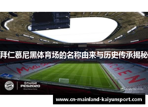 拜仁慕尼黑体育场的名称由来与历史传承揭秘