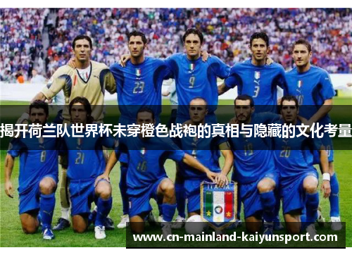 揭开荷兰队世界杯未穿橙色战袍的真相与隐藏的文化考量