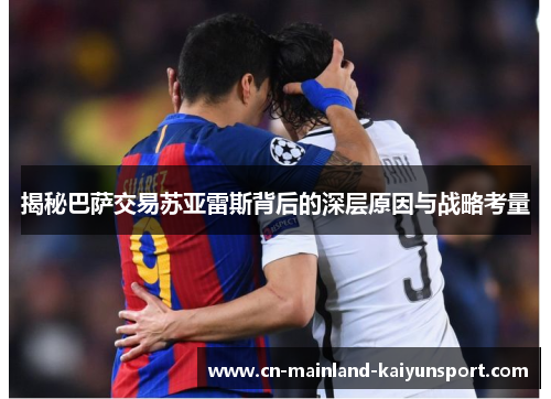 揭秘巴萨交易苏亚雷斯背后的深层原因与战略考量