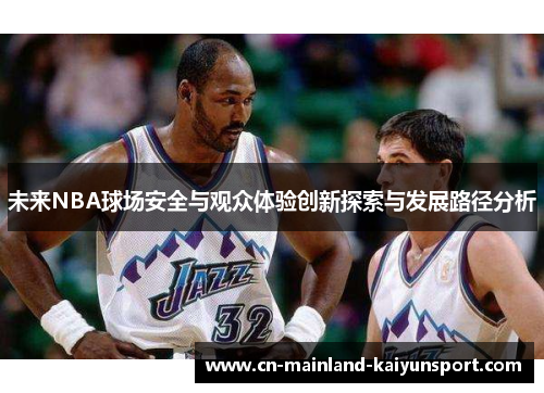 未来NBA球场安全与观众体验创新探索与发展路径分析 未来NBA球场安全与观众体验创新探索与发展路径分析