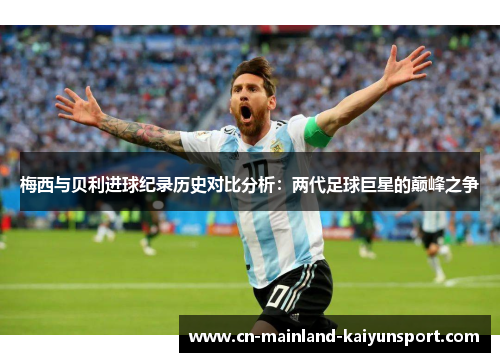 梅西与贝利进球纪录历史对比分析：两代足球巨星的巅峰之争