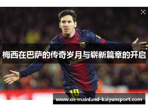 梅西在巴萨的传奇岁月与崭新篇章的开启 梅西在巴萨的传奇岁月与崭新篇章的开启