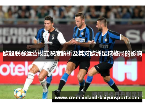欧超联赛运营模式深度解析及其对欧洲足球格局的影响 欧超联赛运营模式深度解析及其对欧洲足球格局的影响