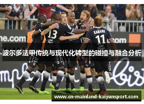 波尔多法甲传统与现代化转型的碰撞与融合分析 波尔多法甲传统与现代化转型的碰撞与融合分析