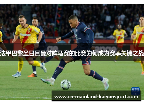 法甲巴黎圣日耳曼对阵马赛的比赛为何成为赛季关键之战 法甲巴黎圣日耳曼对阵马赛的比赛为何成为赛季关键之战