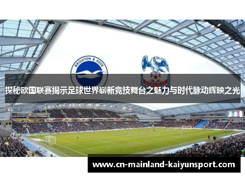 探秘欧国联赛揭示足球世界崭新竞技舞台之魅力与时代脉动辉映之光 探秘欧国联赛揭示足球世界崭新竞技舞台之魅力与时代脉动辉映之光