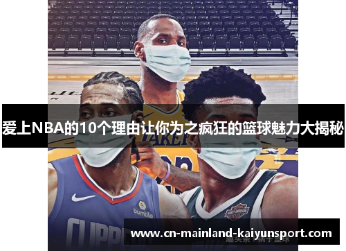 爱上NBA的10个理由让你为之疯狂的篮球魅力大揭秘