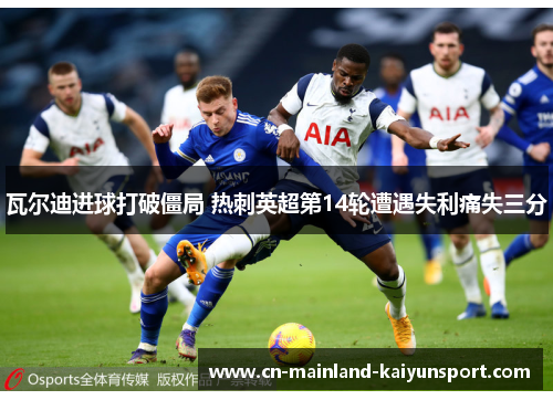 瓦尔迪进球打破僵局 热刺英超第14轮遭遇失利痛失三分