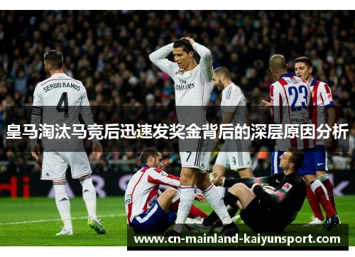 皇马淘汰马竞后迅速发奖金背后的深层原因分析 皇马淘汰马竞后迅速发奖金背后的深层原因分析