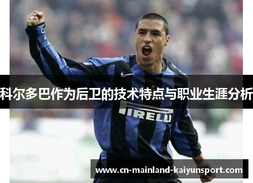 科尔多巴作为后卫的技术特点与职业生涯分析