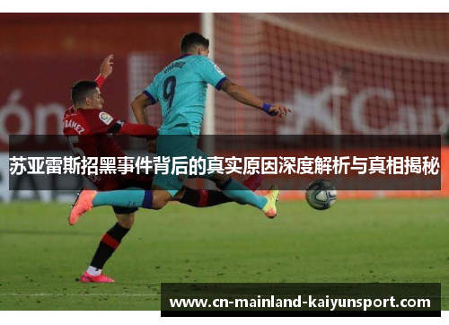 苏亚雷斯招黑事件背后的真实原因深度解析与真相揭秘 苏亚雷斯招黑事件背后的真实原因深度解析与真相揭秘