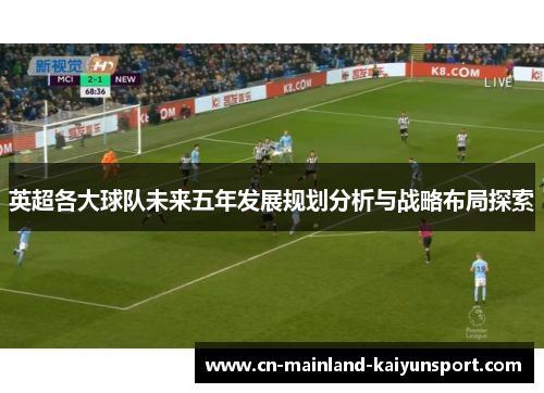 英超各大球队未来五年发展规划分析与战略布局探索