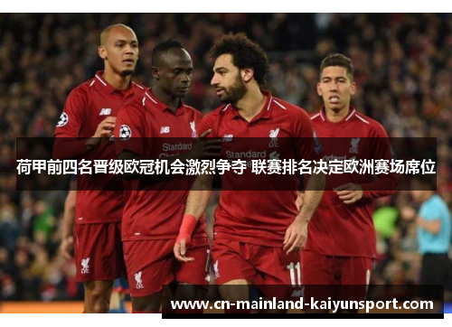 荷甲前四名晋级欧冠机会激烈争夺 联赛排名决定欧洲赛场席位