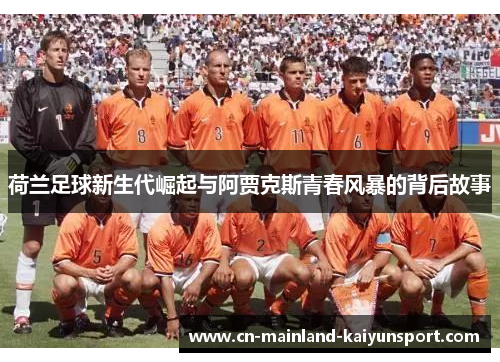荷兰足球新生代崛起与阿贾克斯青春风暴的背后故事 荷兰足球新生代崛起与阿贾克斯青春风暴的背后故事