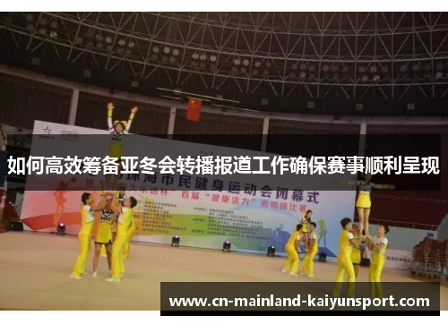 如何高效筹备亚冬会转播报道工作确保赛事顺利呈现