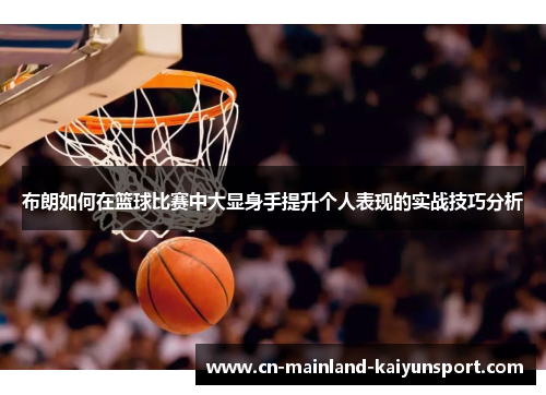 布朗如何在篮球比赛中大显身手提升个人表现的实战技巧分析 布朗如何在篮球比赛中大显身手提升个人表现的实战技巧分析