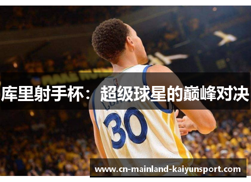 库里射手杯:超级球星的巅峰对决 库里射手杯:超级球星的巅峰对决