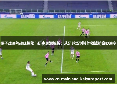 帽子戏法的趣味揭秘与历史渊源解析：从足球场到其他领域的奇妙演变