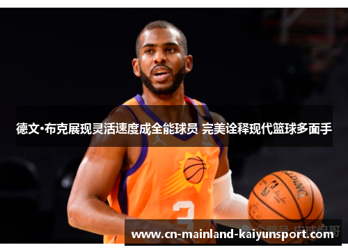 德文·布克展现灵活速度成全能球员 完美诠释现代篮球多面手 德文·布克展现灵活速度成全能球员 完美诠释现代篮球多面手