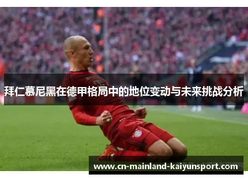 拜仁慕尼黑在德甲格局中的地位变动与未来挑战分析 拜仁慕尼黑在德甲格局中的地位变动与未来挑战分析