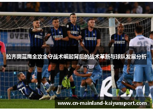 拉齐奥蓝鹰全攻全守战术崛起背后的战术革新与球队发展分析