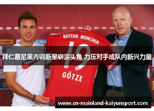 拜仁慕尼黑青训新星崭露头角 力压对手成队内新兴力量 拜仁慕尼黑青训新星崭露头角 力压对手成队内新兴力量