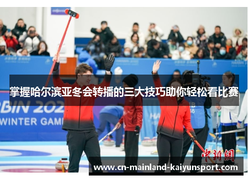 掌握哈尔滨亚冬会转播的三大技巧助你轻松看比赛 掌握哈尔滨亚冬会转播的三大技巧助你轻松看比赛