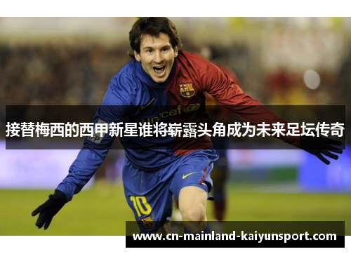 接替梅西的西甲新星谁将崭露头角成为未来足坛传奇 接替梅西的西甲新星谁将崭露头角成为未来足坛传奇