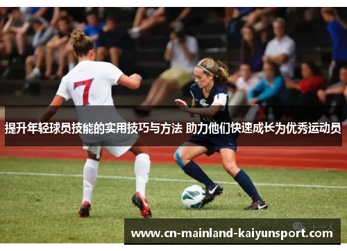 提升年轻球员技能的实用技巧与方法 助力他们快速成长为优秀运动员