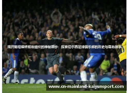 揭开斯坦福桥背后组织的神秘面纱:探索切尔西足球俱乐部的历史与幕后故事 揭开斯坦福桥背后组织的神秘面纱:探索切尔西足球俱乐部的历史与幕后故事