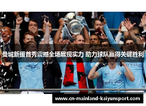 曼城新援首秀震撼全场展现实力 助力球队赢得关键胜利 曼城新援首秀震撼全场展现实力 助力球队赢得关键胜利