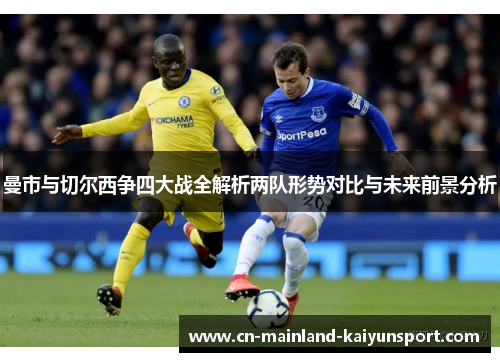 曼市与切尔西争四大战全解析两队形势对比与未来前景分析