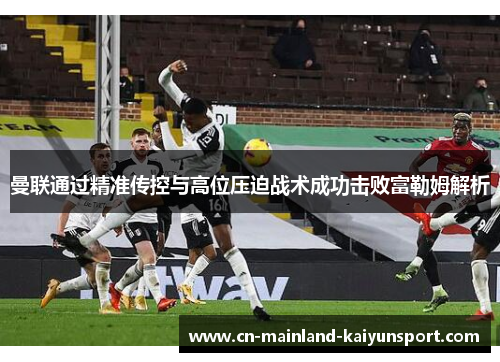 曼联通过精准传控与高位压迫战术成功击败富勒姆解析 曼联通过精准传控与高位压迫战术成功击败富勒姆解析