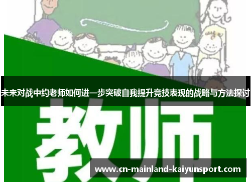 未来对战中约老师如何进一步突破自我提升竞技表现的战略与方法探讨 未来对战中约老师如何进一步突破自我提升竞技表现的战略与方法探讨