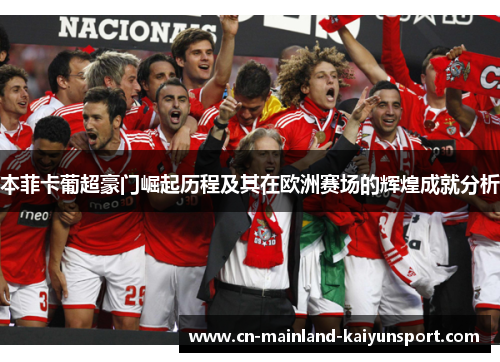 本菲卡葡超豪门崛起历程及其在欧洲赛场的辉煌成就分析 本菲卡葡超豪门崛起历程及其在欧洲赛场的辉煌成就分析